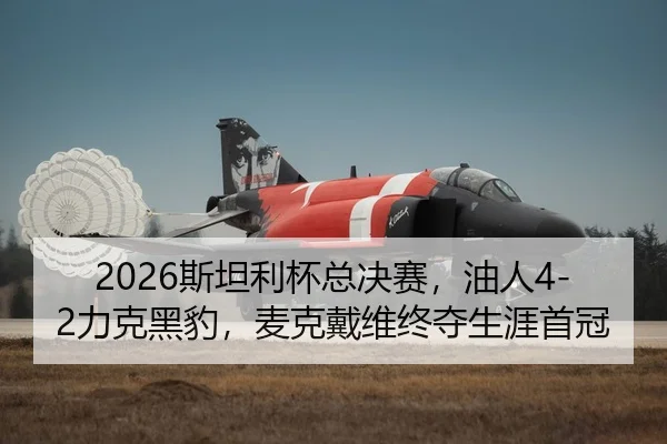 2026斯坦利杯总决赛，油人4-2力克黑豹，麦克戴维终夺生涯首冠